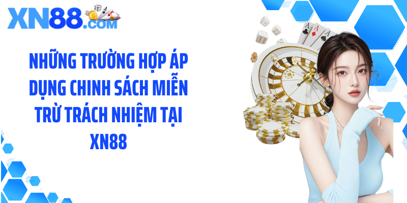 Những trường hợp áp dụng chinh sách miễn trừ trách nhiệm tại XN88